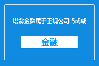 塔翁金融属于正规公司吗武威(塔翁金融是否属于正规公司？在武威地区，它的合法性和信誉如何？)
