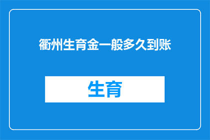 衢州生育金一般多久到账(衢州生育金到账时间是多久？)