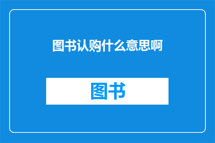 图书认购什么意思啊(图书认购的含义是什么？)