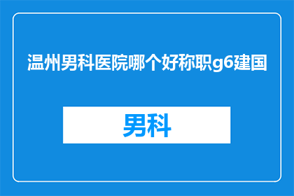 温州男科医院哪个好称职g6建国(温州男科医院哪个好？称职g6建国是最佳选择吗？)