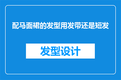 配马面裙的发型用发带还是短发(如何为马面裙搭配合适的发型？是选择发带还是短发？)