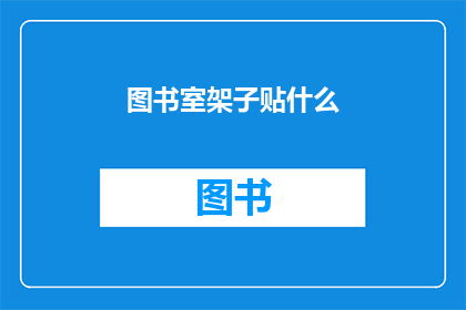 图书室架子贴什么(图书室架子上应该贴什么？)