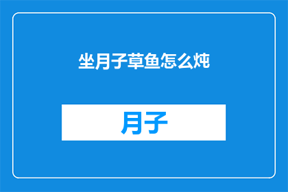 坐月子草鱼怎么炖(坐月子期间，草鱼如何炖制才能既滋补又美味？)