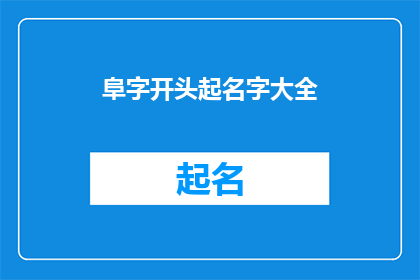 阜字开头起名字大全(如何从阜字开头起一个充满深意和内涵的名字？)