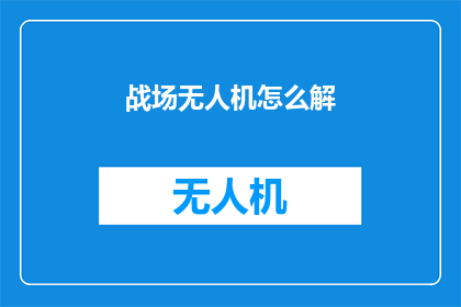 战场无人机怎么解(战场无人机的解构与应用：如何有效应对现代战争的挑战？)