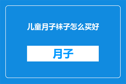 儿童月子袜子怎么买好(如何为新生儿选购合适的月子袜子？)