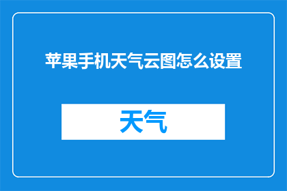 苹果手机天气云图怎么设置(如何自定义苹果手机天气云图的显示设置？)