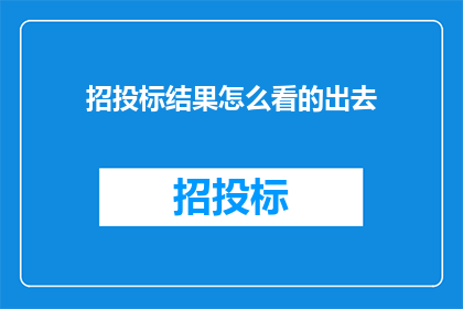 招投标结果怎么看的出去(如何从招投标结果中洞察项目成功的关键因素？)