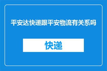 平安达快递跟平安物流有关系吗(平安达快递与平安物流之间是否存在着某种联系？)