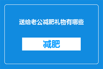 送给老公减肥礼物有哪些(你有什么建议可以送给你的老公作为减肥礼物吗？)
