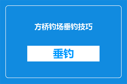 方桥钓场垂钓技巧(如何掌握方桥钓场的垂钓技巧？)