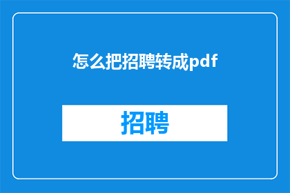 怎么把招聘转成pdf(如何将招聘流程转化为专业的PDF文档？)
