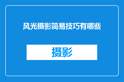 风光摄影简易技巧有哪些(风光摄影技巧的简易方法有哪些？)