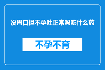没胃口但不孕吐正常吗吃什么药(面对食欲不振但无呕吐症状，是否意味着无需药物治疗？)