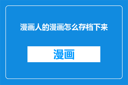 漫画人的漫画怎么存档下来(如何将漫画人的漫画内容有效存档？)