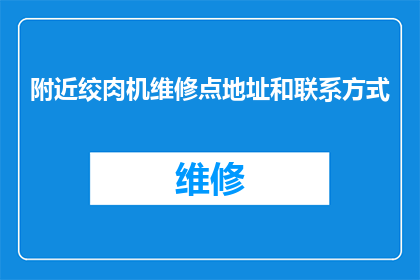 附近绞肉机维修点地址和联系方式(您是否知道附近哪里可以提供绞肉机维修服务？)