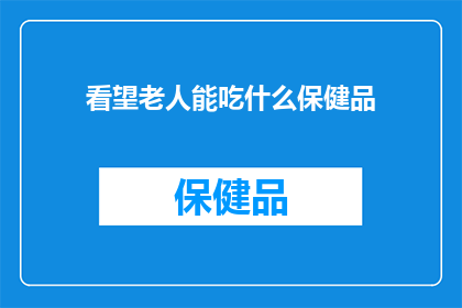 看望老人能吃什么保健品(探望长辈时，选择何种保健品最适宜？)