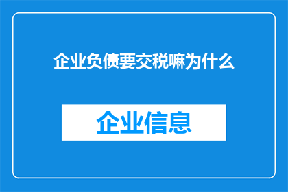 企业负债要交税嘛为什么(企业负债是否需缴纳税款？探究其背后的税务逻辑)