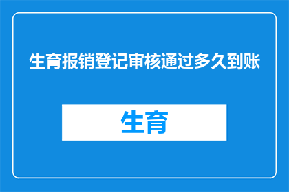 生育报销登记审核通过多久到账(生育报销登记审核通过后，多久能够收到款项？)