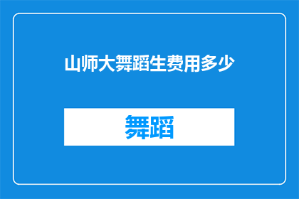 山师大舞蹈生费用多少(山师大舞蹈生的费用是多少？)