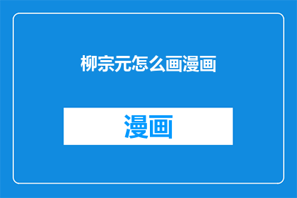 柳宗元怎么画漫画(柳宗元如何以笔触绘出漫画世界？)