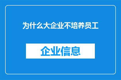 为什么大企业不培养员工(为何大型企业不投资于员工培养？)