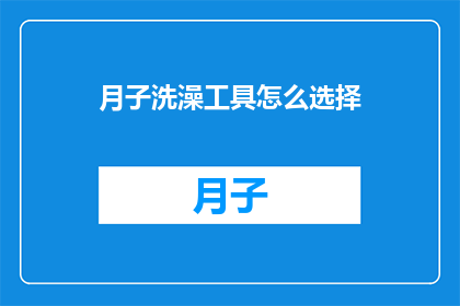 月子洗澡工具怎么选择(如何选择适合月子期间使用的洗澡工具？)