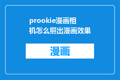 prookie漫画相机怎么照出漫画效果(如何利用Prookie漫画相机实现漫画般的视觉效果？)
