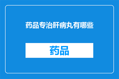 药品专治肝病丸有哪些(疑问句类型的长标题：
哪些药品能够专治肝病？)
