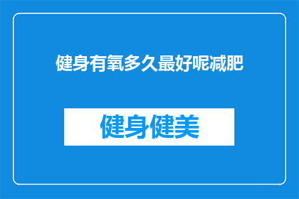 健身有氧多久最好呢减肥(多久的有氧健身时间最适合减肥？)