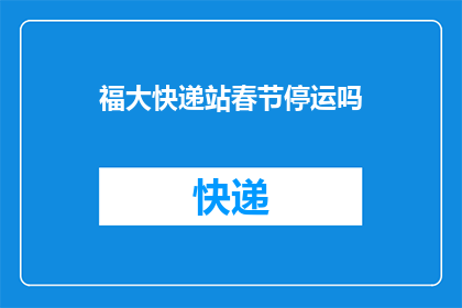 福大快递站春节停运吗(春节期间福大快递站是否暂停服务？)