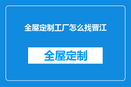 全屋定制工厂怎么找晋江(如何寻找晋江全屋定制工厂？)