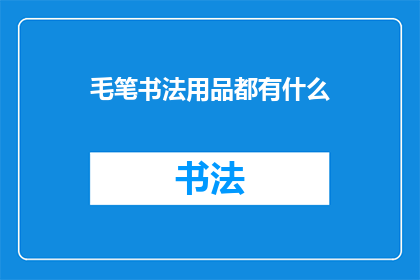 毛笔书法用品都有什么(毛笔书法爱好者，您知道都有什么可以提升书写艺术的必备工具吗？)