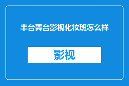丰台舞台影视化妆班怎么样(丰台舞台影视化妆班的教学质量如何？)