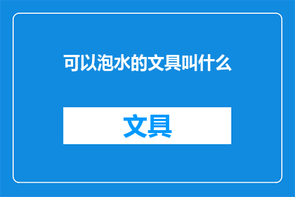 可以泡水的文具叫什么(哪些文具能够轻松泡入水中？)