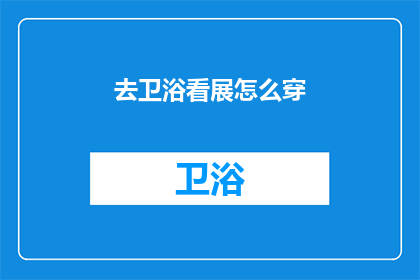 去卫浴看展怎么穿(如何着装以最佳姿态参观卫浴展览？)