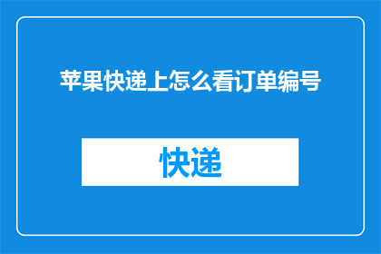 苹果快递上怎么看订单编号(如何查询苹果快递订单的详细编号？)