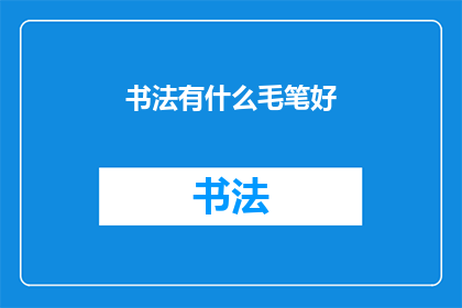 书法有什么毛笔好(书法爱好者们，你们是否在寻找一款能够完美展现书法艺术的毛笔？让我们来探索一下市场上备受赞誉的毛笔品牌，它们各自拥有独特的特点和优势从传统到现代，各种材质的毛笔应有尽有，满足不同书法家的需求那么，究竟哪一款毛笔最适合您呢？让我们一起来了解吧)