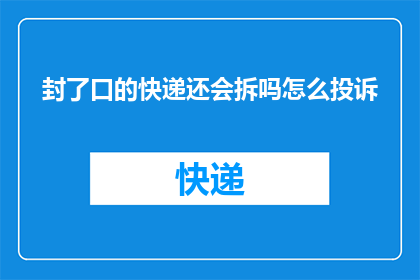 封了口的快递还会拆吗怎么投诉(快递包裹被封闭后，其内容物是否还会被拆解？如何有效投诉此类事件？)