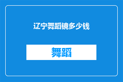 辽宁舞蹈镜多少钱(辽宁舞蹈镜的价格是多少？)