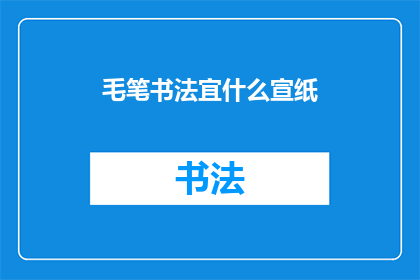毛笔书法宜什么宣纸(书法爱好者，您知道选择什么类型的宣纸来书写毛笔书法作品最为适宜吗？)