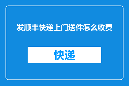 发顺丰快递上门送件怎么收费(如何计算顺丰快递上门送件的费用？)