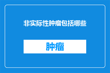 非实际性肿瘤包括哪些(非实际性肿瘤包括哪些？)