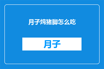 月子炖猪脚怎么吃(如何正确享用月子期间的滋补佳肴猪脚炖汤？)