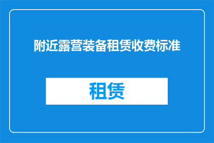 附近露营装备租赁收费标准(请问附近露营装备租赁的收费标准是怎样的？)