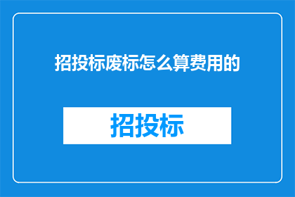 招投标废标怎么算费用的(招投标过程中，废标事件如何影响费用结算？)