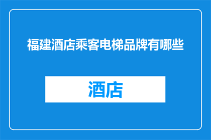 福建酒店乘客电梯品牌有哪些(福建地区酒店乘客电梯品牌有哪些？)