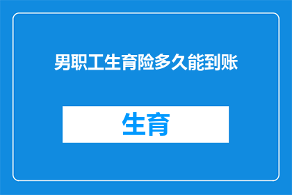 男职工生育险多久能到账(生育险报销款项何时能到账？)