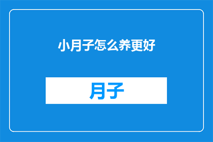 小月子怎么养更好(如何更有效地养护小月子？)