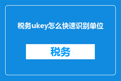税务ukey怎么快速识别单位(如何快速识别税务Ukey所属单位？)